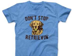 blue Don't Stop Retrievin' golden retriever shirt
